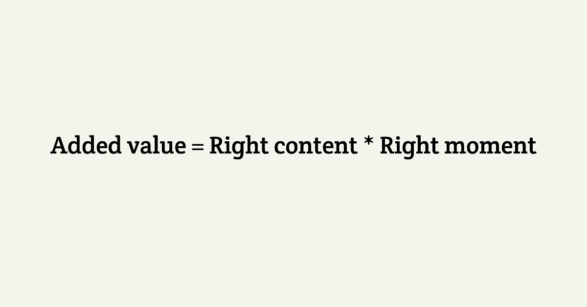 Added value = Right content * Right moment